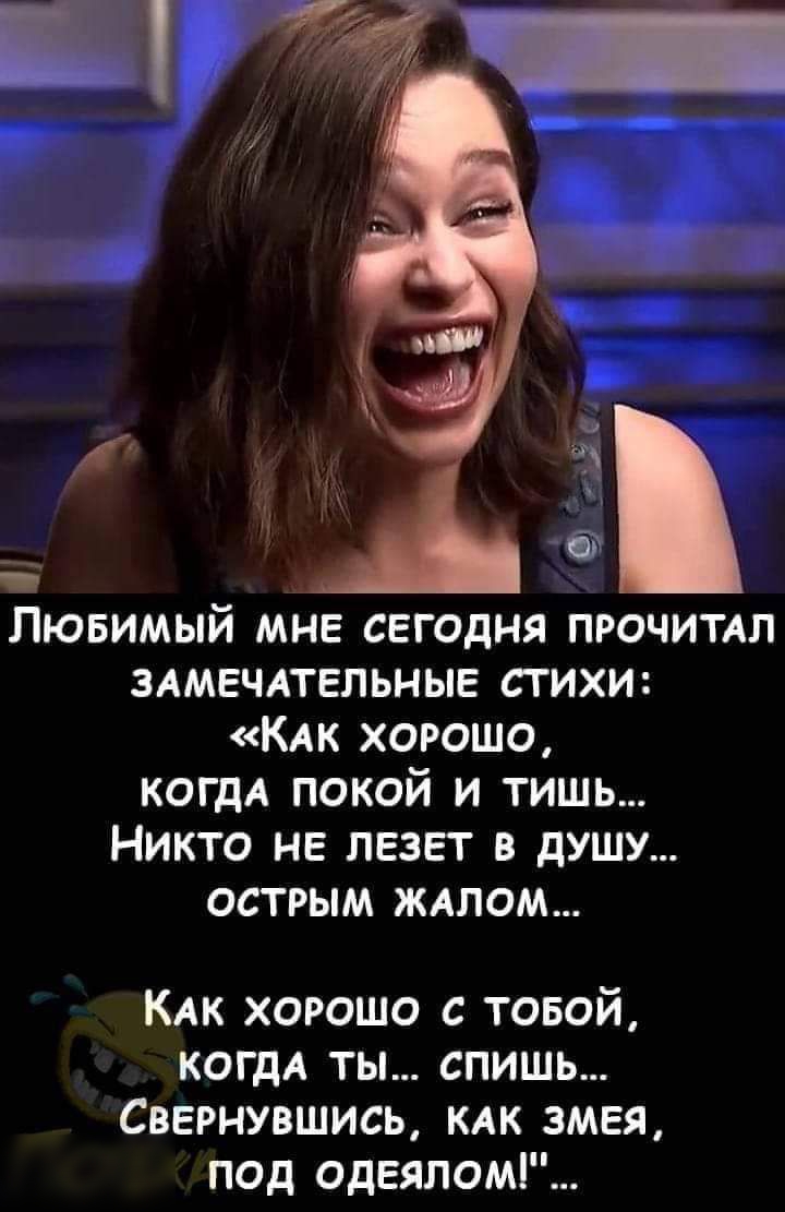 Пювимый мне сегодня ПРОЧИТАП ЗАМЕЧАТЕЛЬНЫЕ стихи КАК хорошо КОГДА покой и тишь Никто не лезет в душу острым ждлом КАК хорошо с товой КОГДА ты спишь Свернувшись КАК змея под одеялом