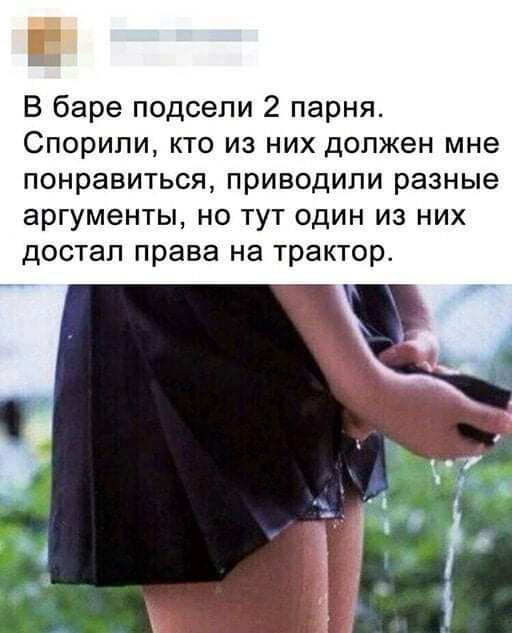 В баре подсели 2 парня Спорили кто из них должен мне понравиться приводили разные аргументы но тут один из них достал права на трактор