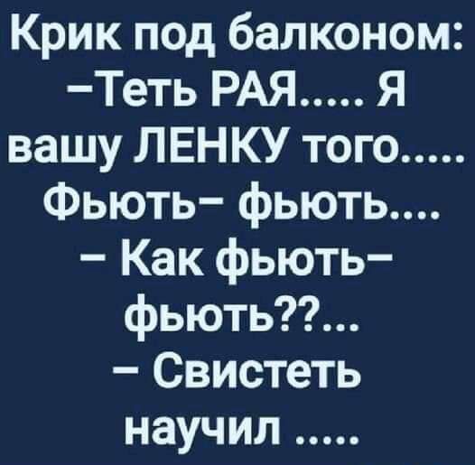 Крик под балконом Теть РАЯ Я вашу ЛЕНКУ того Фьють фьють Как фьють фьють Свистеть научил