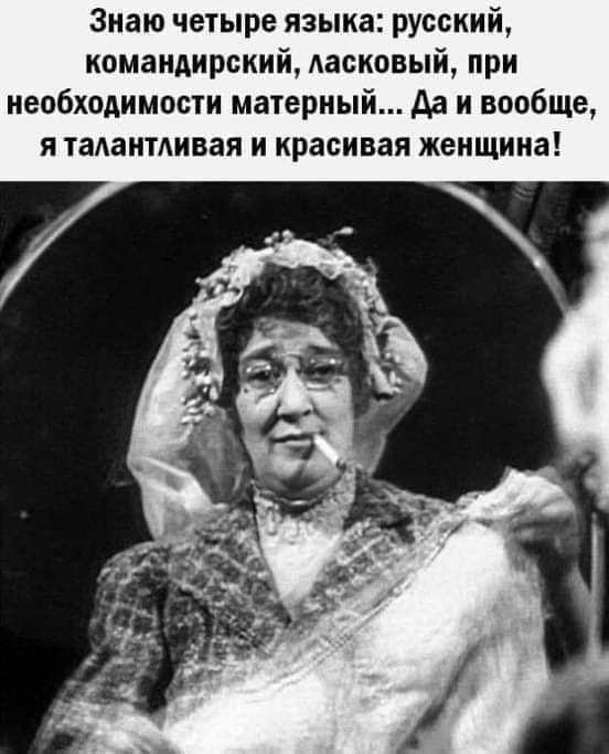 Знаю четыре языка русский командирокий Аасковый при необходимости матерный да и вообще я тадаитдивая и красивая женщина