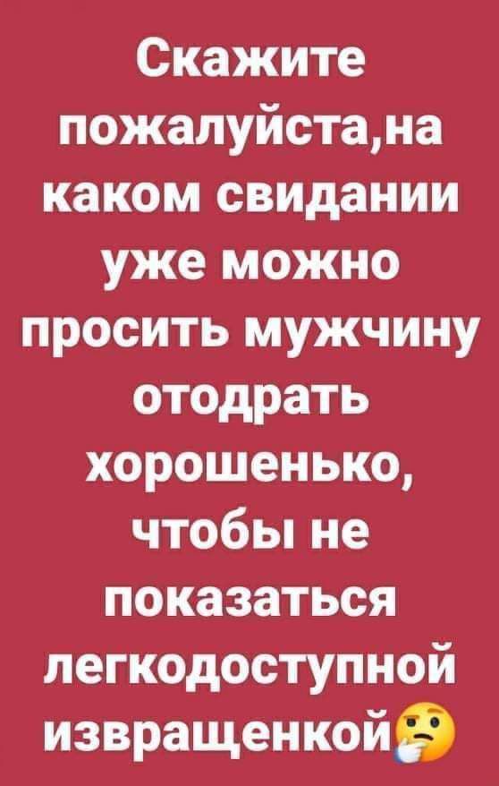 Скажите пожалуйстана каком свидании уже можно просить мужчину отодрать хорошенько чтобьпне показаться легкодоступной извращенкойэ