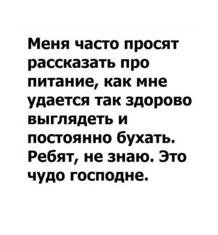 Меня часто просят рассказать про питание как мне удается так здорово выглядеть и постоянно бухать Ребят не знаю Это чудо господне