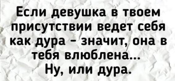 Если девушка в твоем _ присутствии ведет себя как дура значит она в тебя влюблена Ну или дура