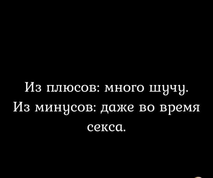 Из плюсов много шучу Из минусов даже во время секса