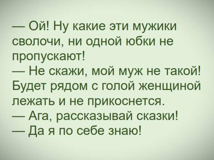 Ой Ну какие эти мужики сволочи ни одной юбки не пропускают Не скажи мой муж не такой Будет рядом с голой женщиной лежать и не прикоснется Ага рассказывай сказки Да я по себе знаю