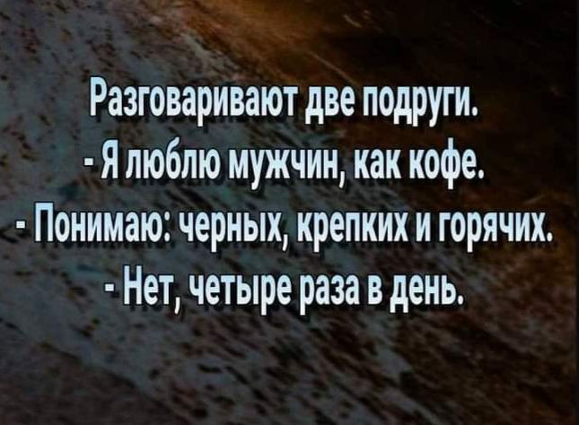 Разговаривают две подруги Я люблю мужчин как кофе Понимаю черных крепких и горячих Нет четыре раза в день