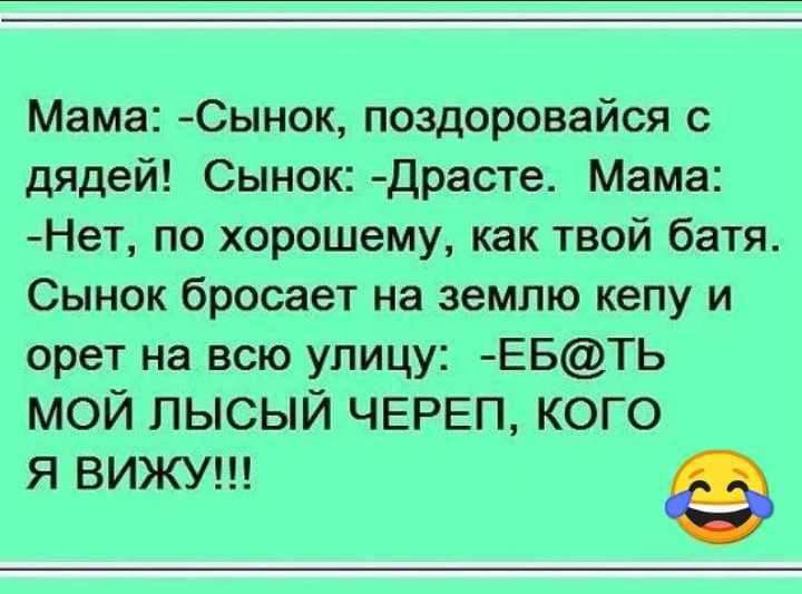 Мама Сынок поздоровайся с дядей Сынок Драсте Мама Нет по хорошему как твой батя Сынок бросает на землю кепу и орет на всю улицу ЕБТЬ МОЙ ПЫСЫЙ ЧЕРЕП КОГО Я ВИЖУ