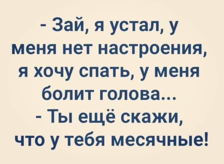 Зай я устал у меня нет настроения я хочу спать у меня болит голова Ты ещё скажи что у тебя месячные