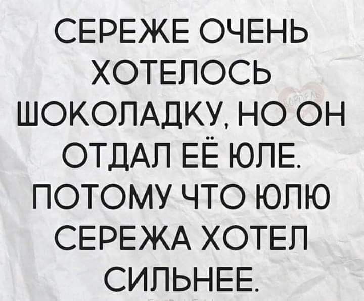 СЕРЕЖЕ ОЧЕНЬ ХОТЕПОСЬ ШОКОЛАДКУ но он ОТДАЛ ЕЁ ЮПЕ потому что юпю СЕРЕЖА ХОТЕЛ СИПЬНЕЕ