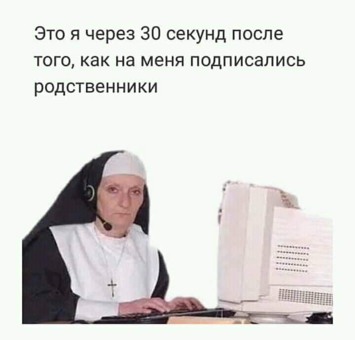 Это я через 30 секунд после того как на меня подписались родственники