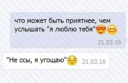 что может бьггь прИятнее чем услышать я люблю тебя Не ссы я угощаю