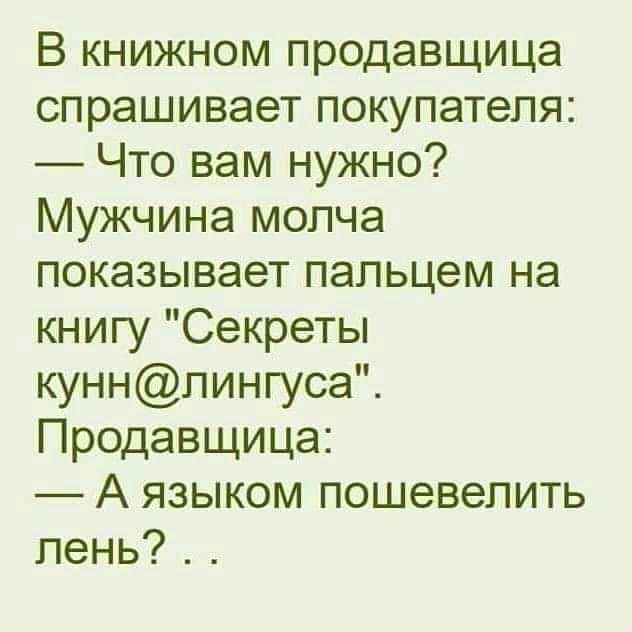 В книжном продавщица спрашивает покупателя Что вам нужно Мужчина молча показывает пальцем на книгу Секреты куннлингуса Продавщица А языком пошевелить пень