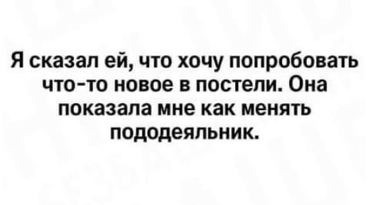 Я сказал ей что хочу попробовать что то новое в постели Она показала мне как менять пододеяльник