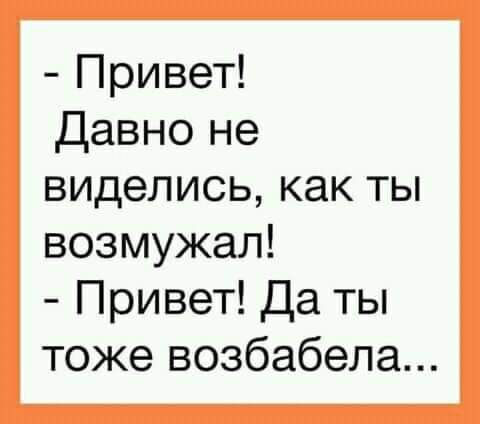 Привет Давно не виделись как ты возмужал Привет Да ты тоже возбабела