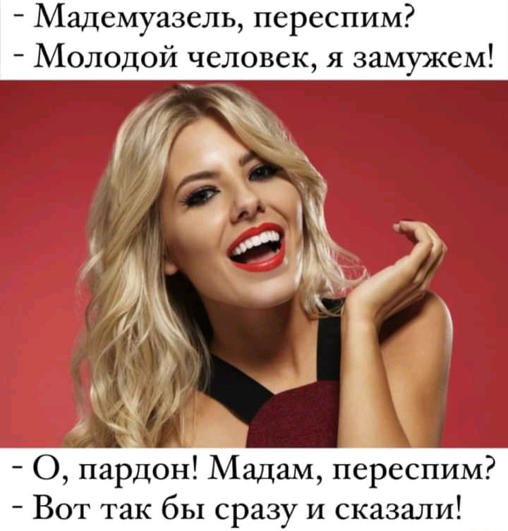 Мадемуазель переспим Молодой человек я замужем О пардон Мадам переспим Вот так бы сразу и сказали