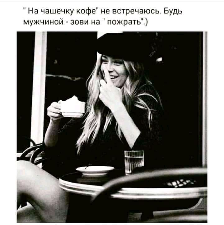 На чашечку кофе не встречаюсь Будь мужчиной зови на пожрать