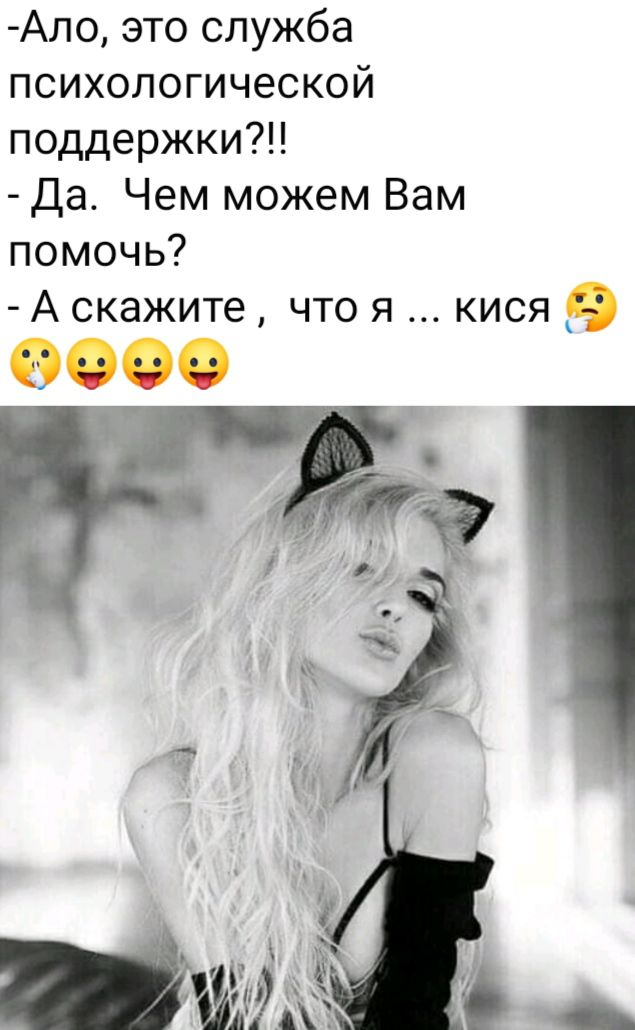 Ало это служба психологической поддержки Да Чем можем Вам помочь А скажите что я кися ОО