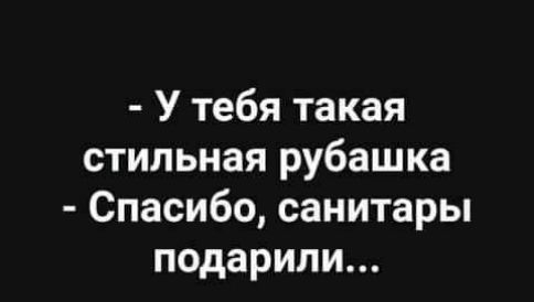 У тебя такая стильная рубашка Спасибо санитары подарили