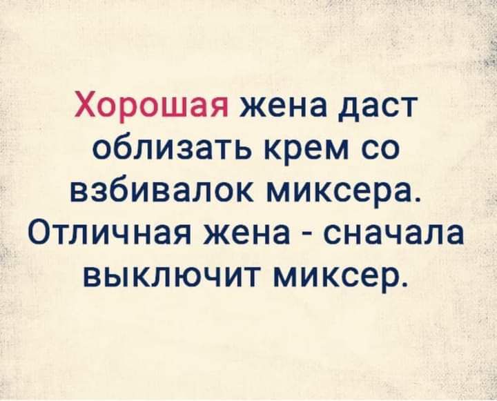 хорошая жена даст ОбЛИЗЭТЬ крем СО ВЗбИВЭЛОК миксера ОТЛИЧНЗЯ жена сначала ВЫКЛЮЧИТ миксер
