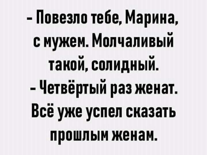 Повезло тебе Марина с мужем Молчаливый такой солидный Четвёртый раз женат Всё уже успел сказать прошлым женам