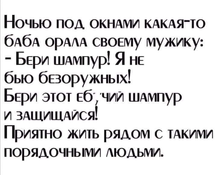 Ночью под ОКНАМИ КАКАЯТО бАбА ОРАА своему мужику Бери шдмпур Я не бью бворужных Бери этот ебучий ШАмпур и ЗАЩИЩАИСЯ Приятно жить рядом тдкими порядочными АЮДЬМИ