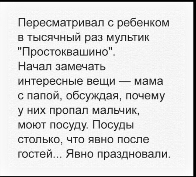 Пересматривал с ребенком в тысячный раз мультик Простоквашино Начал замечать интересные вещи мама с папой обсуждая почему у них пропал мальчик моют посуду Посуды столько что явно после гостей Явно праздновали