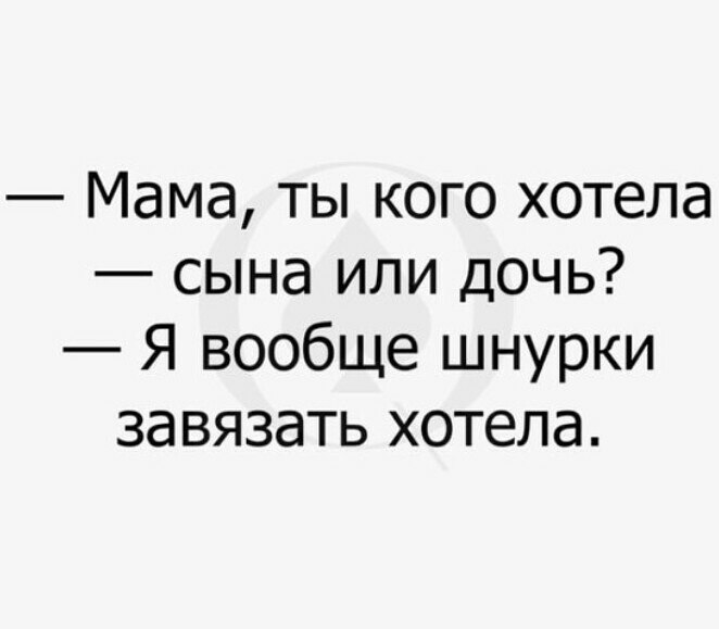 Мама ты кого хотела сына или дочь Я вообще шнурки завязать хотела