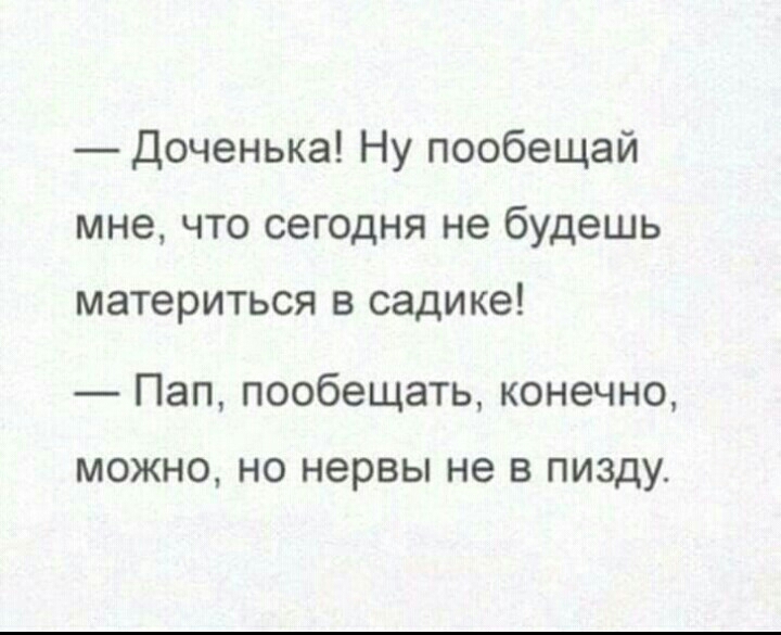 Доченька Ну пообещай мне что сегодня не будешь материться в садике Пап пообещать конечно МОЖНО НО нервы не В ПИЗДУ