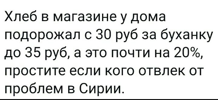 Хлеб в магазине у дома подорожал с 30 руб за буханку до 35 руб а это почти на 20 простите если кого отвлек от проблем в Сирии