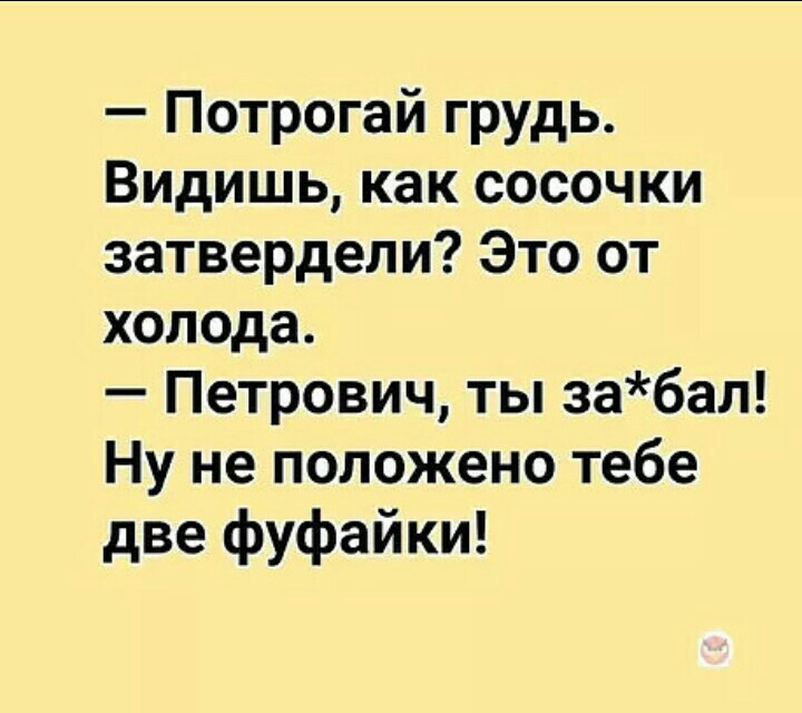 Потрогай грудь Видишь как сосочки затвердели Это от холода Петрович ты забал Ну не положено тебе две фуфайки
