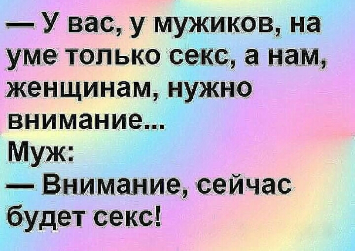У вас у мужиков___на уме только секс а нам женщинам нужно внимание Муж Внимание сейчас будет секс