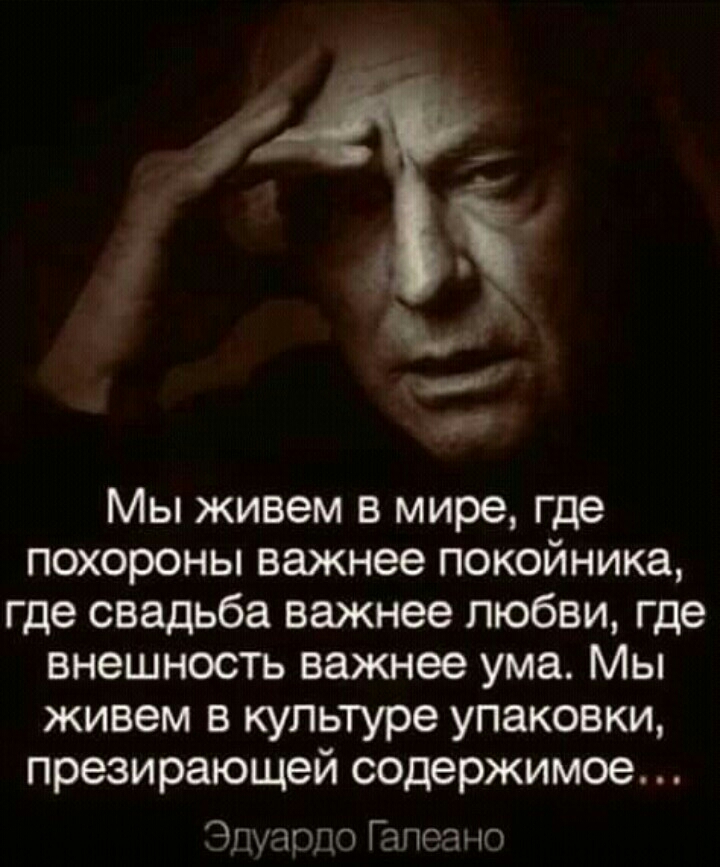 5 Мы живем в мире где похороны важнее покойника где свадьба важнее любви где внешность важнее ума Мы живем в культуре упаковки презирающей содержимое Элиот Гапозъ о