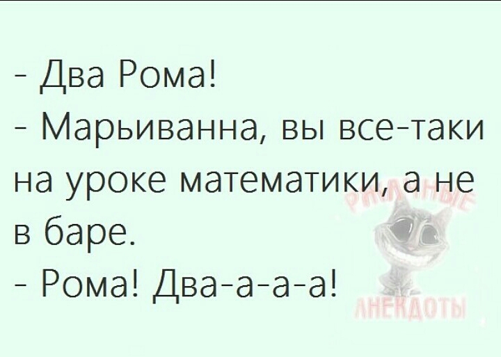 Два Рома Марьиванна вы всетаки на уроке математики а не в баре Рома Дваааа