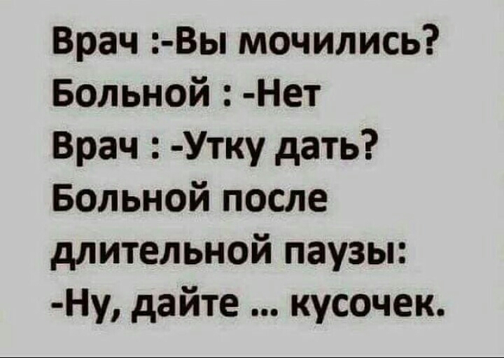 Врач Вы мочились Больной Нет Врач Утку дать Больной после длительной паузы Ну дайте кусочек