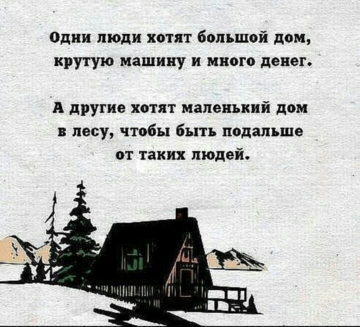 одни люди хотят большой дом крутую машину и много денег А другие хотят маленький дом в лесу чтобы быть подальше от таких людей