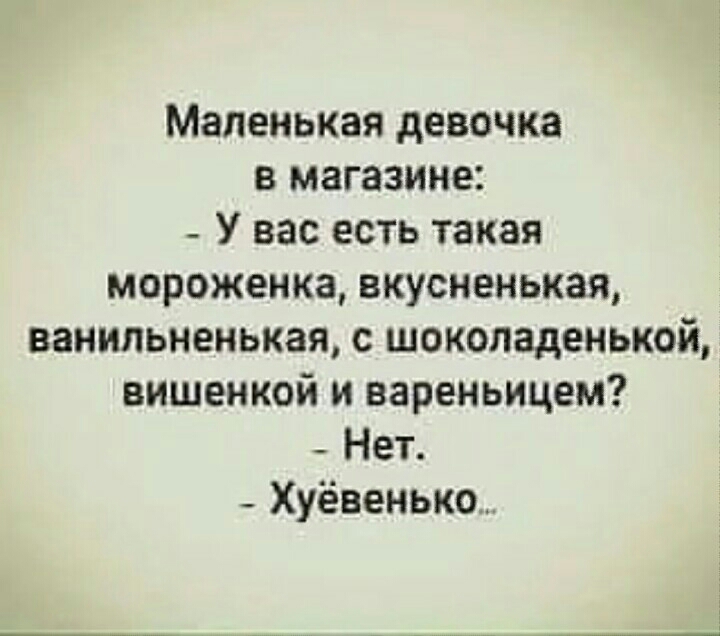 Маленькая девочка в магазине _ У вас есть такая мороженка вкусненькая ванильненькая с шоколаденькой вишенкой и вареньицем Нет _ Хуёвенько