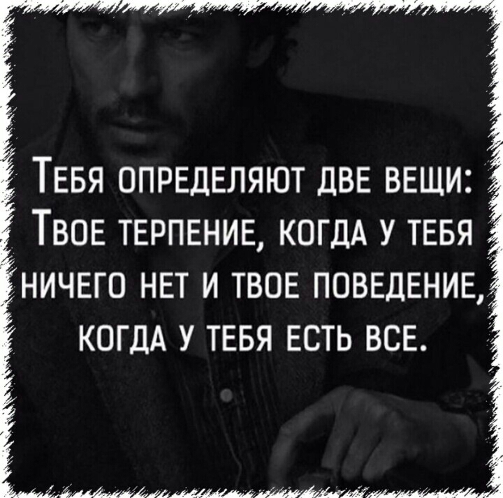 ТЕБЯ ОПРЕДЕЛЯЮТ ДВЕ ВЕЩИ Твов ТЕРПЕНИЕ КОГДА у тввя ничыо НЕТ и твов ПОВЕДЕНИЕ КОГДА у ТЕБЯ ЕСТЬ ВСЕ
