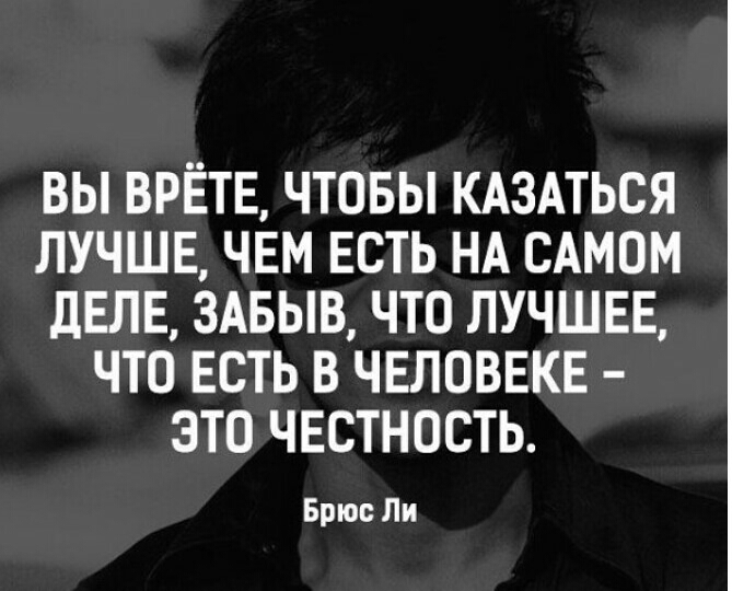 ВЫ ВРЕТЕ ЧТОБЫ КАЗАТЬСЯ ЛУЧШЕ ЧЕМ ЕСТЬ НА САМОМ ДЕЛЕ 3АБЫВ ЧТО ЛУЧШЕЕ ЧТО ЕСТЬ В ЧЕЛОВЕКЕ ЭТО ЧЕСТНОСТЬ Брюс Ли