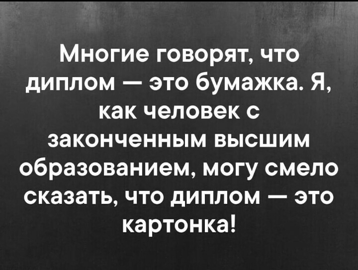 Многие говорят что диплом это бумажка Я как человек с законченным высшим образованием могу смело сказать что диплом это картонка