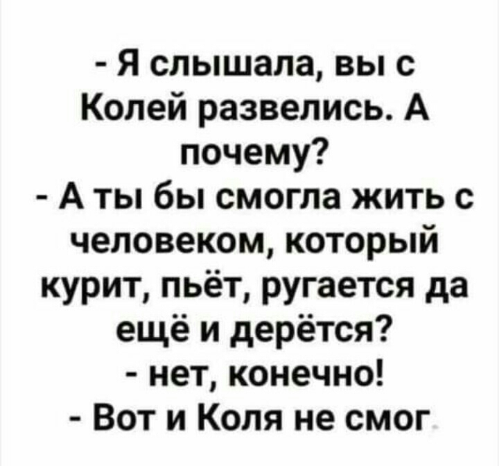 Я слышала вы с Колей развелись А почему А ты бы смогла жить с человеком который курит пьёт ругается да ещё и дерётся нет конечно Вот и Коля не смог