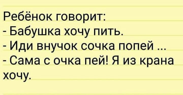 Ребёнок говорит Бабушка хочу пить Иди внучок сочка попей Сама 0 очка пей Я из крана хочу