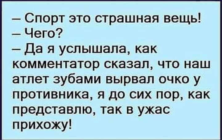 Спорт это страшная вещь Чего Да я услышала как комментатор сказал что наш атлет зубами вырвал очко у противника я до сих пор как представлю так в ужас прихожу