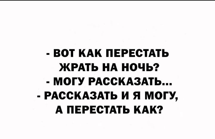 ВОТ КАК ПЕРЕСТАТЬ ЖРАТЬ НА НОЧЬ МОГУ РАССКАЗАТЬ РАССКАЗАТЬ И Я МОГУ А ПЕРЕСТАТЬ КАК