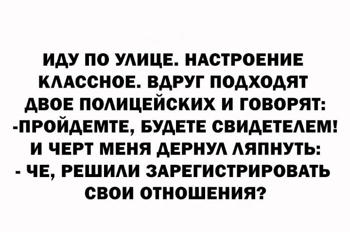 иду по УАИЦЕ ндстровние КААССНОЕ вдруг подходят двов ПОАИЦЕЙСКИХ и говоряп _пройдвмтв БУДЕТЕ СВИДЕТЕАЕМ и черт мвня дЕРНУА АЯПНУТЬ ЧЕ рвшиди здрвгистрировдть свои отношения