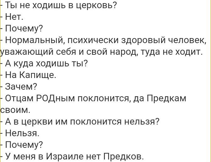 Ты не ходишь в церковь Нет Почему Нормальный психически здоровый человек уважающий себя и свой народ туда не ходит А куда ходишь ты На Капище Зачем Отцам РОДным поклонится да Предкам своим А в церкви им поклонится нельзя Нельзя Почему У меня в Израиле нет Предков
