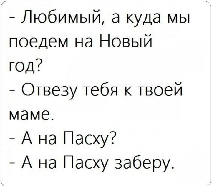 Любимый а куда мы поедем на Новый год Отвезу тебя к твоей маме А на Пасху А на Пасху заберу
