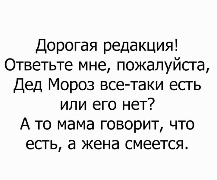 Дорогая редакция Ответьте мне пожалуйста Дед Мороз все таки есть или его нет А то мама говорит что есть а жена смеется