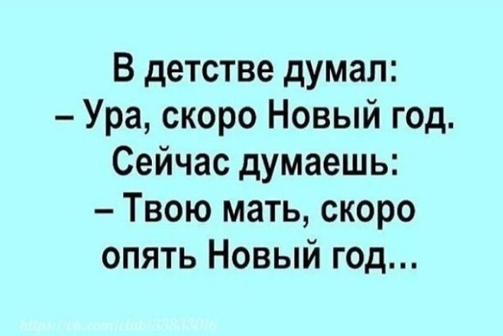 В детстве думал Ура скоро Новый год Сейчас думаешь Твою мать скоро опять Новый год