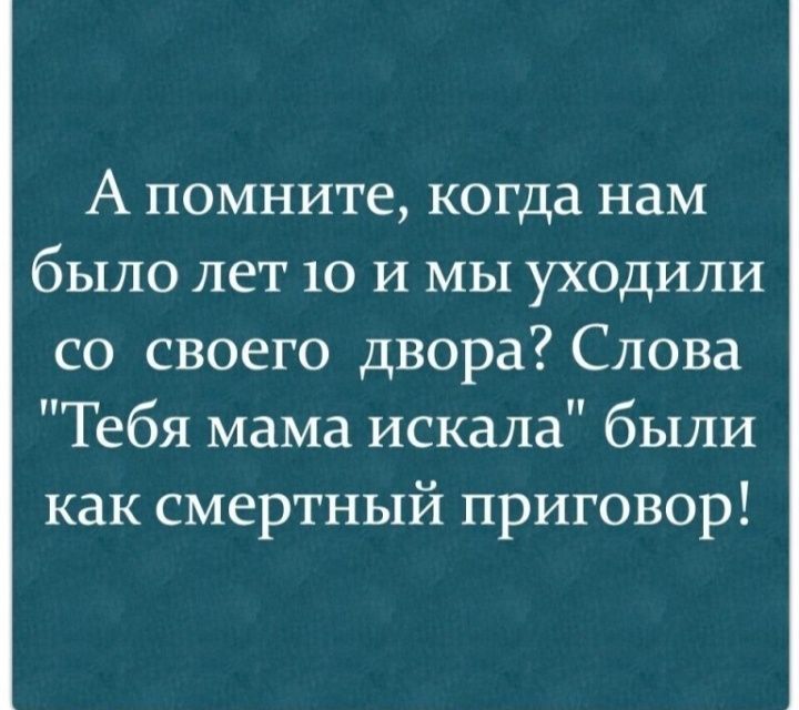 А помните когда нам было лет 10 и мы уходили со своего двора Слова Тебя мама искала были как смертный приговор