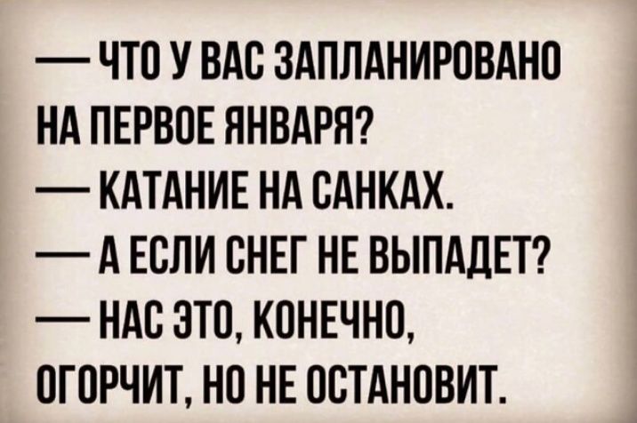 ЧТП У ВАС ЗАПЛАНИРОВАНО НА ПЕРВПЕ ЯНВАРЯ КАТАНИЕ НА ВАНКАХ А ЕСЛИ СНЕГ НЕ ВЫПАДЕТ НАС ЭТП КОНЕЧНО ОГОРЧИТ НО НЕ ОСТАНОВИТ